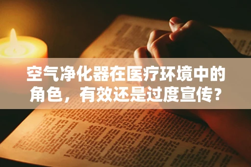 空气净化器在医疗环境中的角色，有效还是过度宣传？