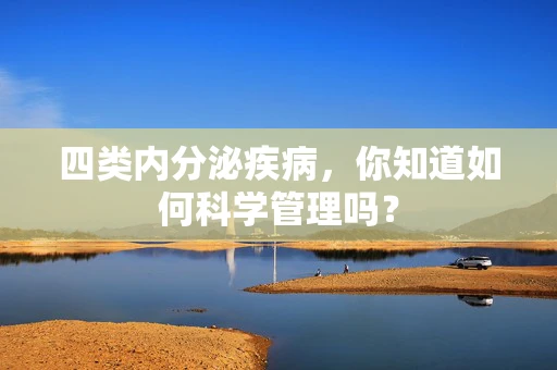 四类内分泌疾病，你知道如何科学管理吗？