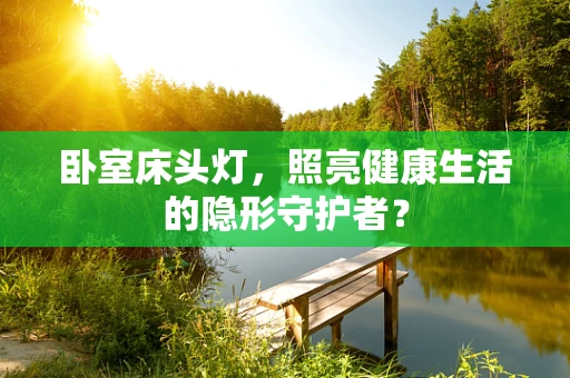 卧室床头灯，照亮健康生活的隐形守护者？