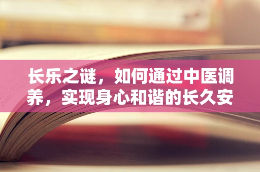 长乐之谜，如何通过中医调养，实现身心和谐的长久安康？