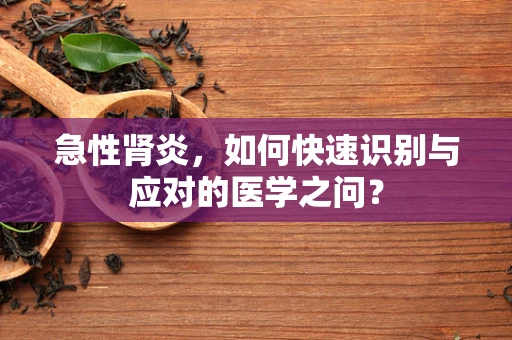 急性肾炎，如何快速识别与应对的医学之问？