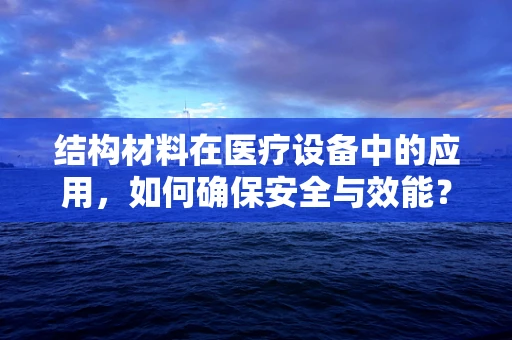 结构材料在医疗设备中的应用，如何确保安全与效能？