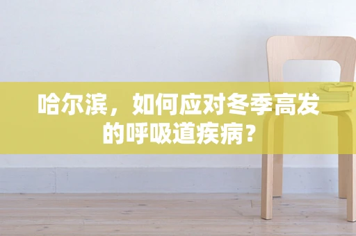 哈尔滨，如何应对冬季高发的呼吸道疾病？