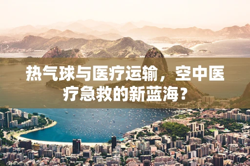 热气球与医疗运输，空中医疗急救的新蓝海？