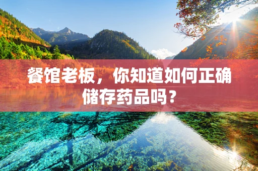 餐馆老板，你知道如何正确储存药品吗？