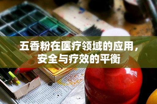 五香粉在医疗领域的应用，安全与疗效的平衡