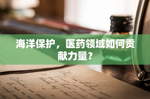 海洋保护，医药领域如何贡献力量？