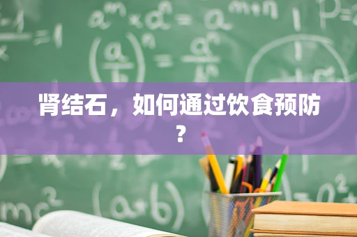肾结石，如何通过饮食预防？