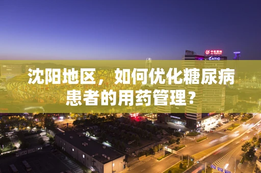 沈阳地区，如何优化糖尿病患者的用药管理？