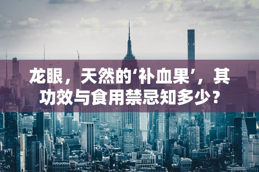 龙眼，天然的‘补血果’，其功效与食用禁忌知多少？