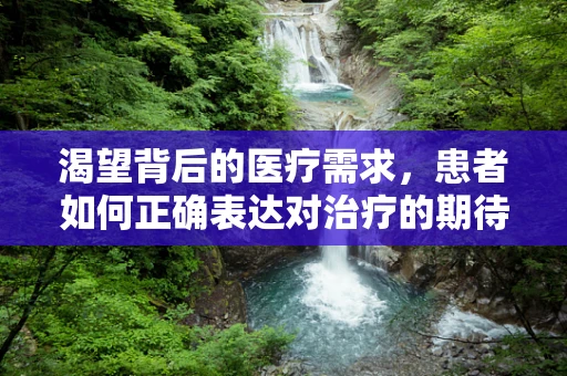 渴望背后的医疗需求，患者如何正确表达对治疗的期待？