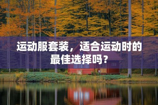 运动服套装，适合运动时的最佳选择吗？