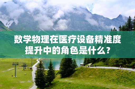 数学物理在医疗设备精准度提升中的角色是什么？