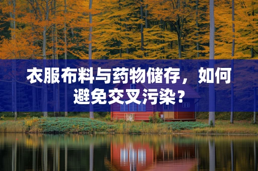 衣服布料与药物储存，如何避免交叉污染？