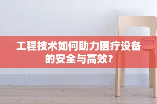 工程技术如何助力医疗设备的安全与高效？