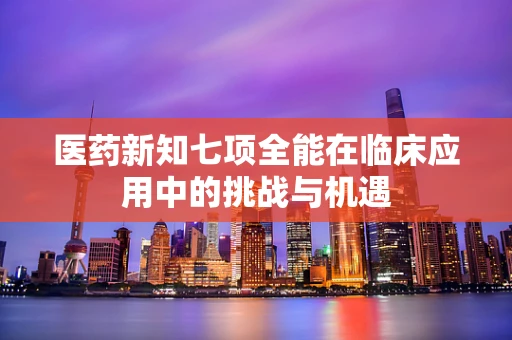 医药新知七项全能在临床应用中的挑战与机遇