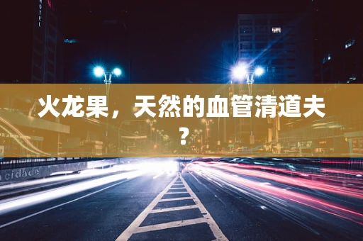 火龙果，天然的血管清道夫？