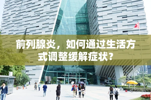 前列腺炎，如何通过生活方式调整缓解症状？