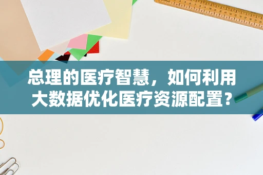 总理的医疗智慧，如何利用大数据优化医疗资源配置？