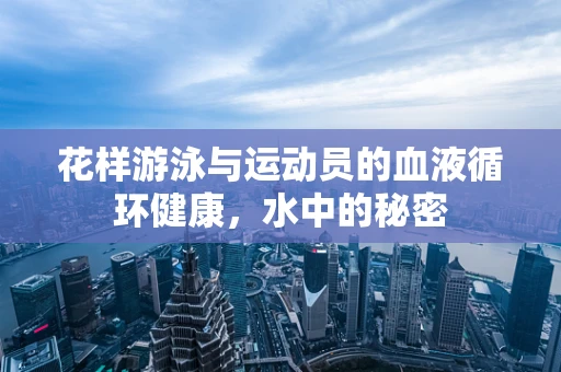 花样游泳与运动员的血液循环健康，水中的秘密
