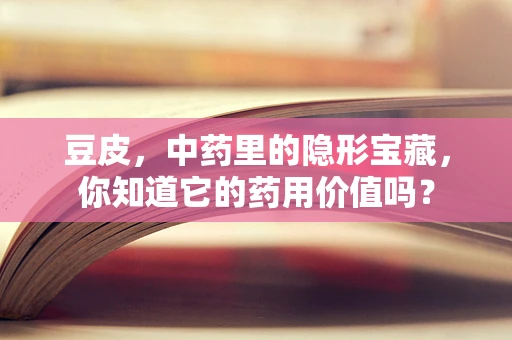 豆皮，中药里的隐形宝藏，你知道它的药用价值吗？