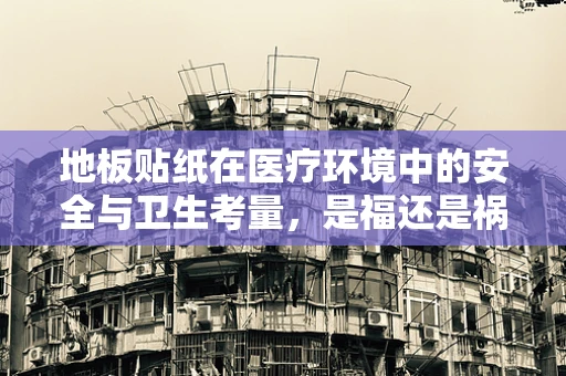 地板贴纸在医疗环境中的安全与卫生考量，是福还是祸？