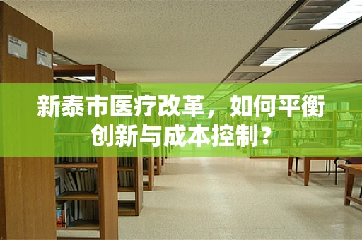 新泰市医疗改革，如何平衡创新与成本控制？
