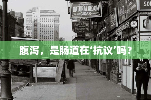 腹泻，是肠道在‘抗议’吗？