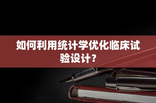 如何利用统计学优化临床试验设计？