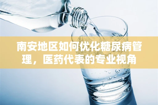南安地区如何优化糖尿病管理，医药代表的专业视角