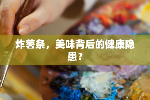 炸薯条，美味背后的健康隐患？
