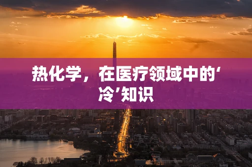 热化学，在医疗领域中的‘冷’知识