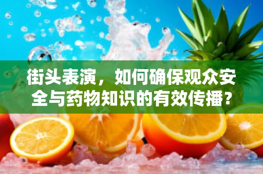 街头表演，如何确保观众安全与药物知识的有效传播？