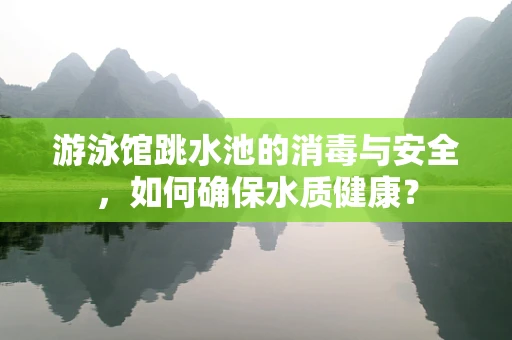 游泳馆跳水池的消毒与安全，如何确保水质健康？