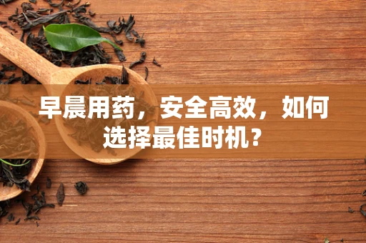 早晨用药，安全高效，如何选择最佳时机？