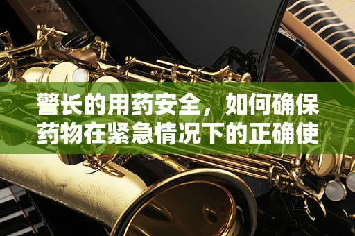 警长的用药安全，如何确保药物在紧急情况下的正确使用？