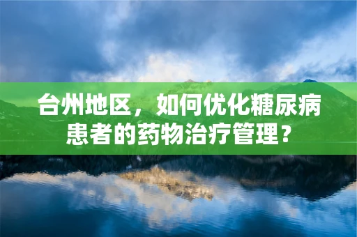 台州地区，如何优化糖尿病患者的药物治疗管理？