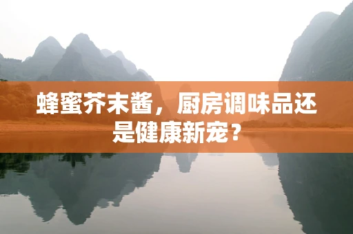 蜂蜜芥末酱，厨房调味品还是健康新宠？
