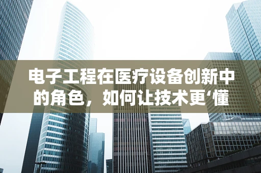 电子工程在医疗设备创新中的角色，如何让技术更‘懂’医疗？