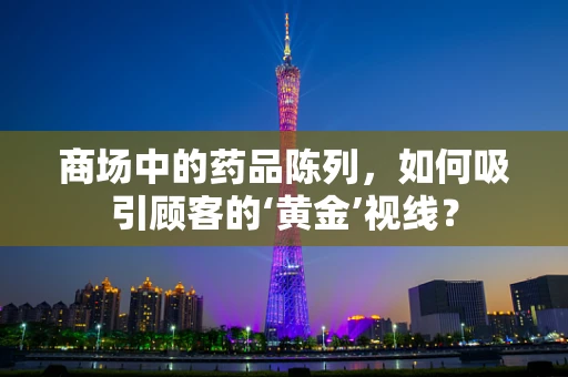 商场中的药品陈列，如何吸引顾客的‘黄金’视线？