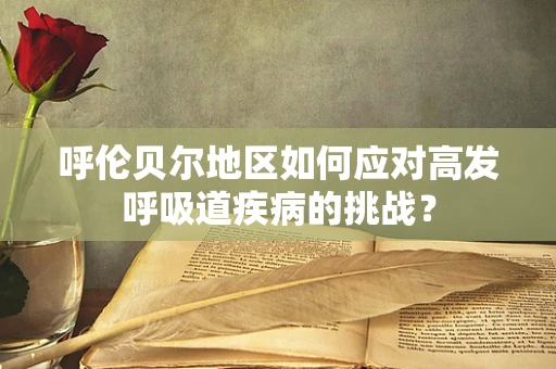 呼伦贝尔地区如何应对高发呼吸道疾病的挑战？