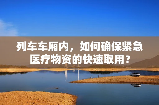 列车车厢内，如何确保紧急医疗物资的快速取用？
