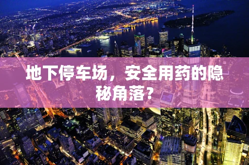 地下停车场，安全用药的隐秘角落？