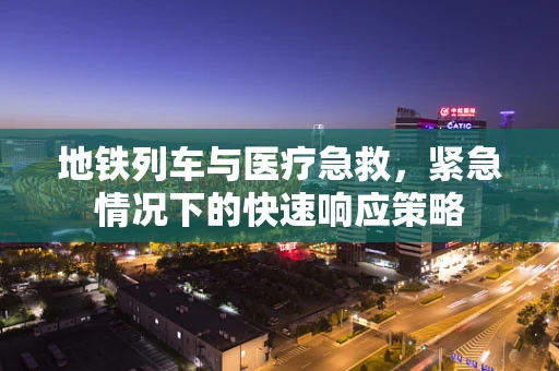 地铁列车与医疗急救，紧急情况下的快速响应策略
