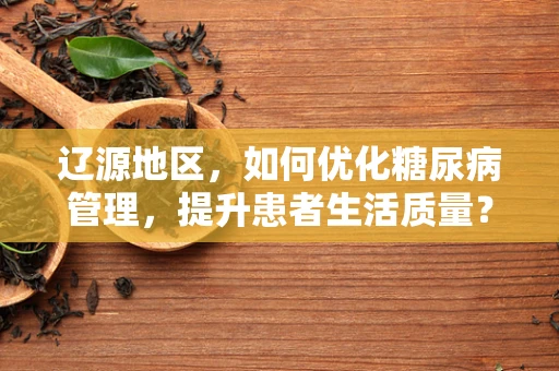 辽源地区，如何优化糖尿病管理，提升患者生活质量？