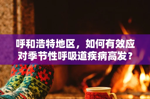 呼和浩特地区，如何有效应对季节性呼吸道疾病高发？