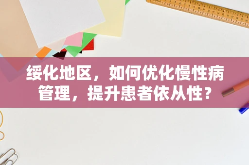 绥化地区，如何优化慢性病管理，提升患者依从性？