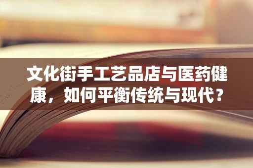 文化街手工艺品店与医药健康，如何平衡传统与现代？