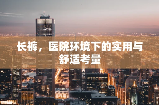 长裤，医院环境下的实用与舒适考量