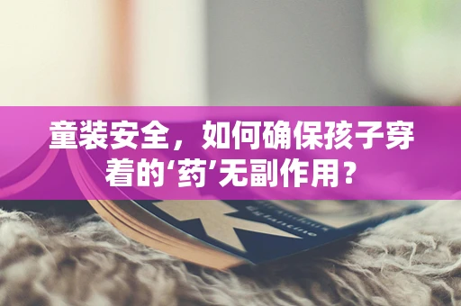 童装安全，如何确保孩子穿着的‘药’无副作用？